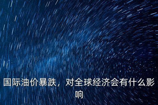 國(guó)際油價(jià)暴跌，對(duì)全球經(jīng)濟(jì)會(huì)有什么影響