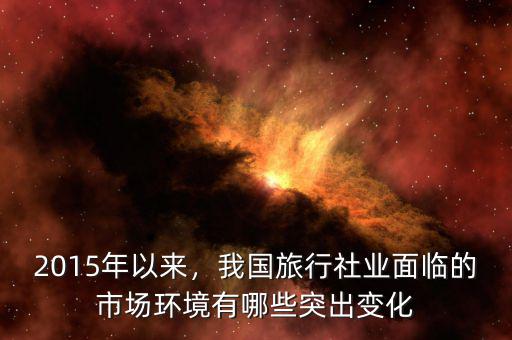 2015年以來，我國旅行社業(yè)面臨的市場環(huán)境有哪些突出變化