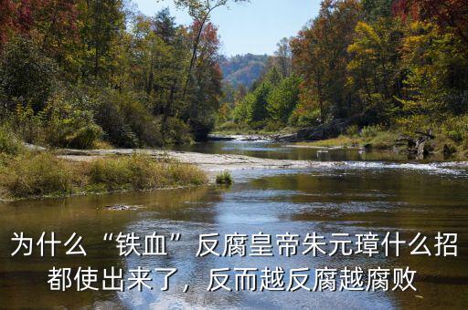 為什么“鐵血”反腐皇帝朱元璋什么招都使出來了，反而越反腐越腐敗