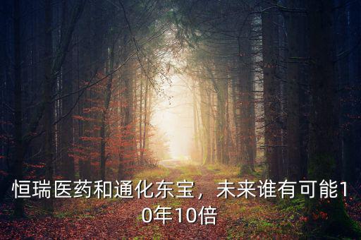 恒瑞醫(yī)藥和通化東寶，未來誰有可能10年10倍