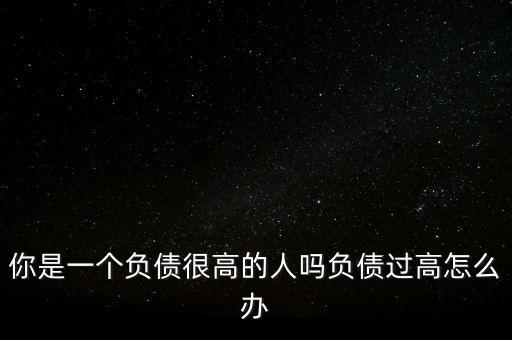 負債高怎么辦,負債較高還要養(yǎng)家