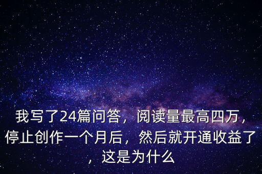我寫(xiě)了24篇問(wèn)答，閱讀量最高四萬(wàn)，停止創(chuàng)作一個(gè)月后，然后就開(kāi)通收益了，這是為什么
