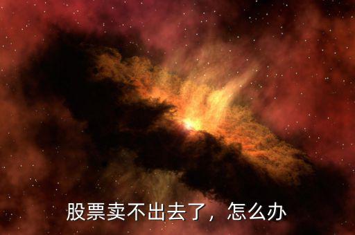 股票賣不出去了，怎么辦