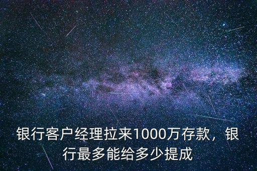銀行客戶經(jīng)理拉來1000萬存款，銀行最多能給多少提成