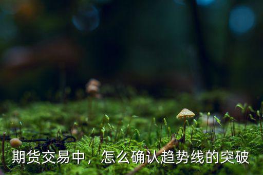 期貨交易中，怎么確認趨勢線的突破