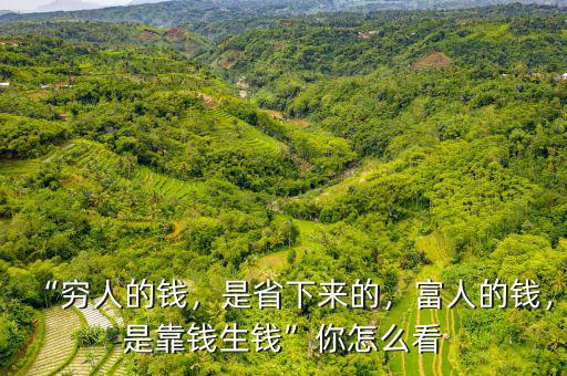 “窮人的錢，是省下來(lái)的，富人的錢，是靠錢生錢”你怎么看