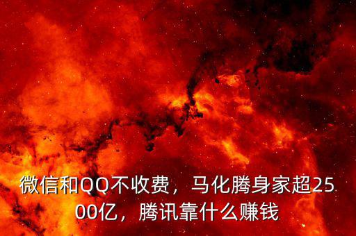 微信和QQ不收費(fèi)，馬化騰身家超2500億，騰訊靠什么賺錢
