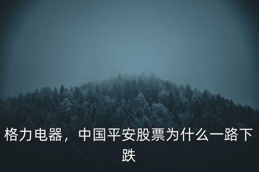 格力電器，中國平安股票為什么一路下跌