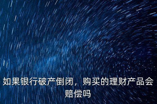 銀行破產(chǎn)我的理財(cái)產(chǎn)品怎么辦,銀行倒閉理財(cái)產(chǎn)品怎么辦