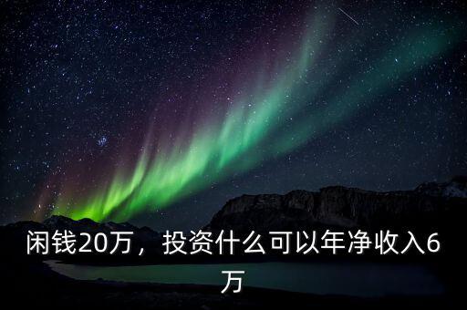 閑錢(qián)20萬(wàn)，投資什么可以年凈收入6萬(wàn)