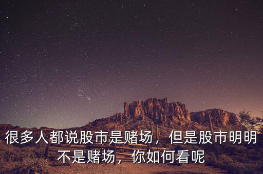 很多人都說股市是賭場，但是股市明明不是賭場，你如何看呢
