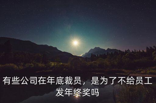 有些公司在年底裁員，是為了不給員工發(fā)年終獎(jiǎng)嗎