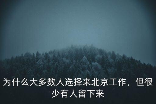 為什么大多數(shù)人選擇來(lái)北京工作，但很少有人留下來(lái)