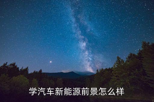學(xué)汽車新能源前景怎么樣