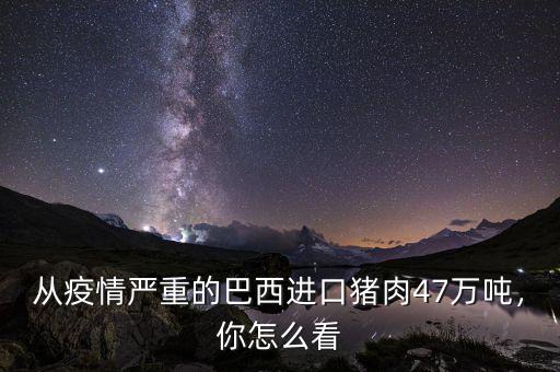 從疫情嚴(yán)重的巴西進(jìn)口豬肉47萬(wàn)噸，你怎么看