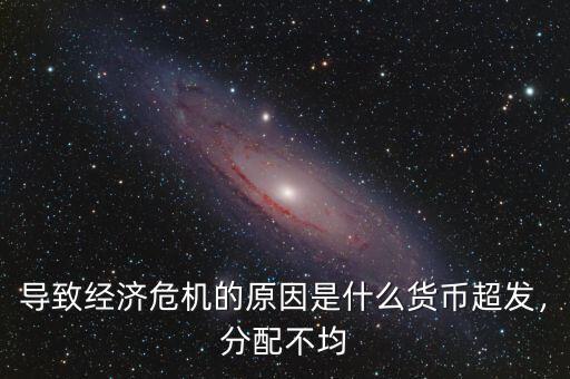 導(dǎo)致經(jīng)濟(jì)危機(jī)的原因是什么貨幣超發(fā)，分配不均