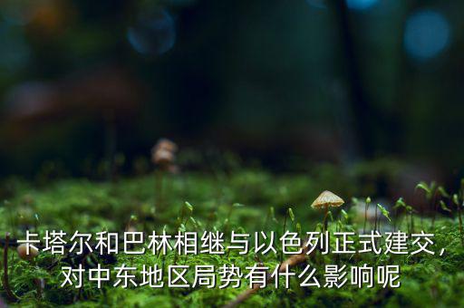 卡塔爾和巴林相繼與以色列正式建交，對中東地區(qū)局勢有什么影響呢