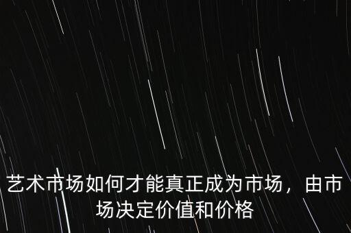 藝術(shù)市場如何才能真正成為市場，由市場決定價值和價格