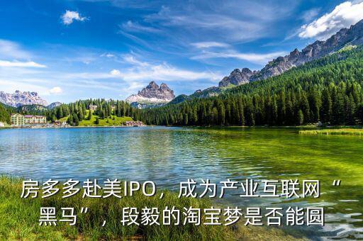 房多多赴美IPO，成為產(chǎn)業(yè)互聯(lián)網(wǎng)“黑馬”，段毅的淘寶夢是否能圓