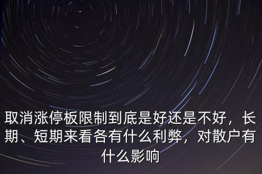 取消漲停板限制到底是好還是不好，長期、短期來看各有什么利弊，對散戶有什么影響