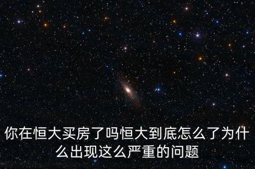 你在恒大買房了嗎恒大到底怎么了為什么出現(xiàn)這么嚴(yán)重的問(wèn)題