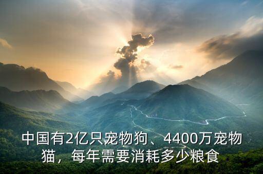 中國(guó)有2億只寵物狗、4400萬(wàn)寵物貓，每年需要消耗多少糧食