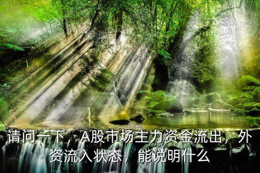 請問一下，A股市場主力資金流出，外資流入狀態(tài)，能說明什么