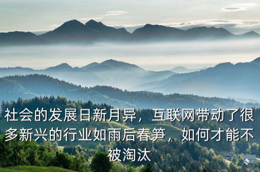 社會(huì)的發(fā)展日新月異，互聯(lián)網(wǎng)帶動(dòng)了很多新興的行業(yè)如雨后春筍，如何才能不被淘汰