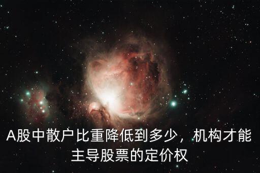 A股中散戶比重降低到多少，機構才能主導股票的定價權