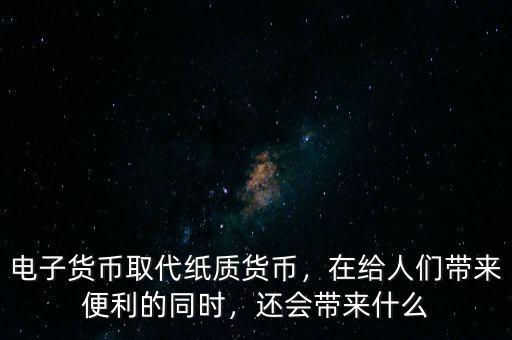 電子貨幣取代紙質(zhì)貨幣，在給人們帶來便利的同時(shí)，還會(huì)帶來什么