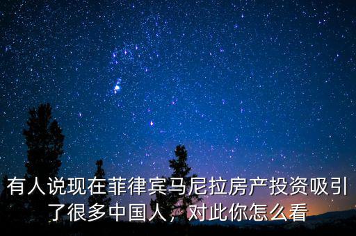 有人說現(xiàn)在菲律賓馬尼拉房產(chǎn)投資吸引了很多中國人，對此你怎么看