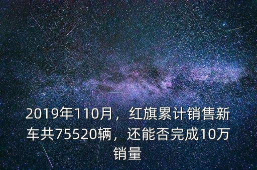 2019年110月，紅旗累計銷售新車共75520輛，還能否完成10萬銷量