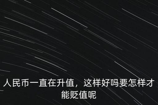 人民幣一直在升值，這樣好嗎要怎樣才能貶值呢