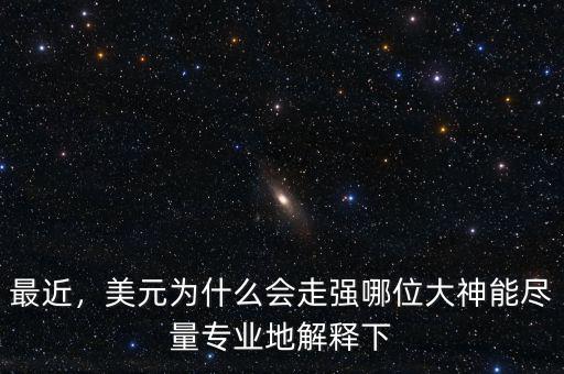 最近，美元為什么會(huì)走強(qiáng)哪位大神能盡量專(zhuān)業(yè)地解釋下