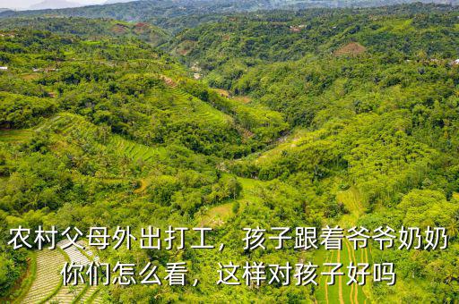 農(nóng)村父母外出打工，孩子跟著爺爺奶奶你們?cè)趺纯?，這樣對(duì)孩子好嗎