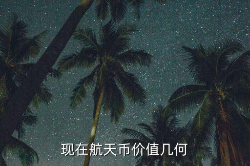 現(xiàn)在航天幣價(jià)值幾何
