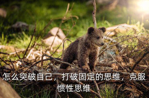 怎么突破自己，打破固定的思維，克服慣性思維