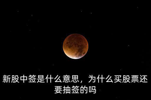 新股中簽是什么意思，為什么買股票還要抽簽的嗎
