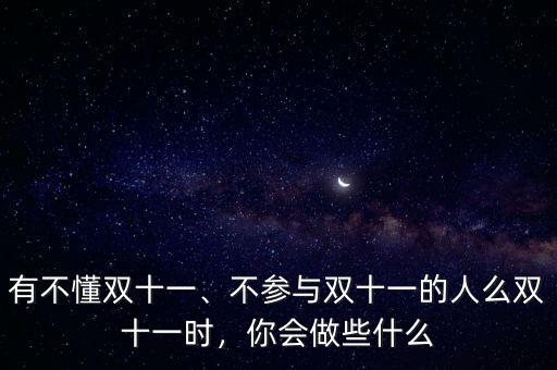有不懂雙十一、不參與雙十一的人么雙十一時(shí)，你會(huì)做些什么