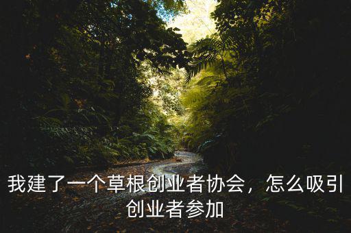 我建了一個(gè)草根創(chuàng)業(yè)者協(xié)會(huì)，怎么吸引創(chuàng)業(yè)者參加