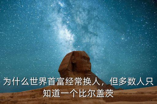 為什么世界首富經(jīng)常換人，但多數(shù)人只知道一個(gè)比爾蓋茨