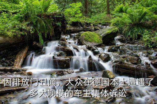 因排放門丑聞，大眾在德國本土遭遇了多大規(guī)模的車主集體訴訟