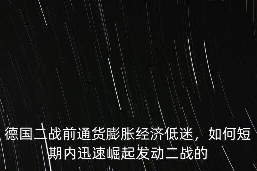 德國二戰(zhàn)前通貨膨脹經(jīng)濟(jì)低迷，如何短期內(nèi)迅速崛起發(fā)動二戰(zhàn)的