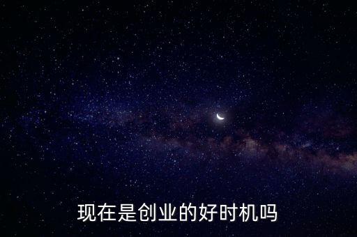 為什么說這是一個創(chuàng)業(yè)的好時代,現(xiàn)在是創(chuàng)業(yè)的好時機(jī)嗎