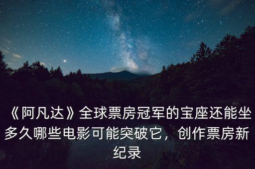 《阿凡達(dá)》全球票房冠軍的寶座還能坐多久哪些電影可能突破它，創(chuàng)作票房新紀(jì)錄