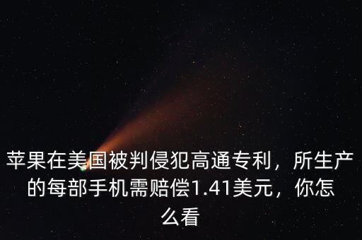 蘋果在美國被判侵犯高通專利，所生產(chǎn)的每部手機(jī)需賠償1.41美元，你怎么看