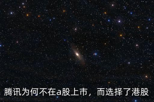 騰訊為何不在a股上市，而選擇了港股
