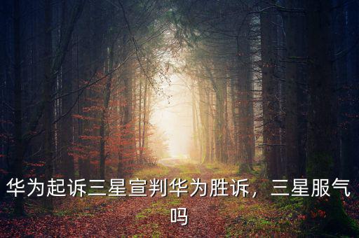 華為起訴三星宣判華為勝訴，三星服氣嗎
