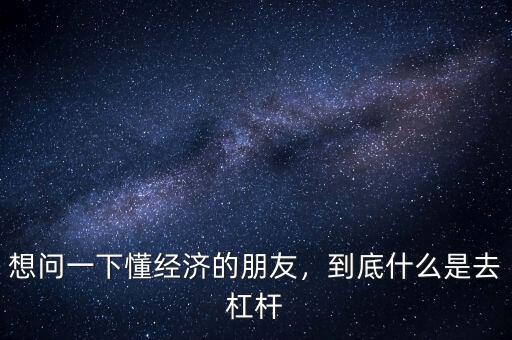 想問一下懂經濟的朋友，到底什么是去杠桿