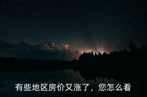 有些地區(qū)房價又漲了，您怎么看